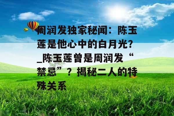 周润发独家秘闻：陈玉莲是他心中的白月光？_陈玉莲曾是周润发“禁忌”？揭秘二人的特殊关系