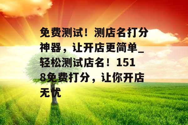 免费测试！测店名打分神器，让开店更简单_轻松测试店名！1518免费打分，让你开店无忧