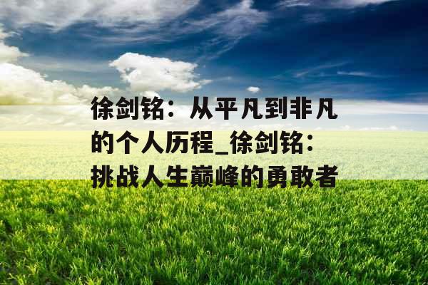 徐剑铭：从平凡到非凡的个人历程_徐剑铭：挑战人生巅峰的勇敢者