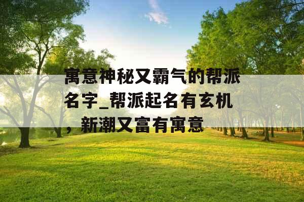 寓意神秘又霸气的帮派名字_帮派起名有玄机，新潮又富有寓意