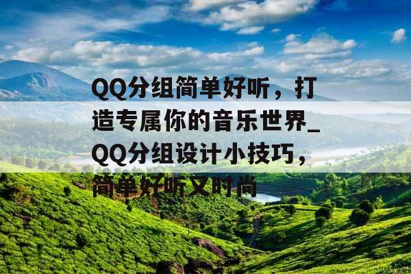 QQ分组简单好听，打造专属你的音乐世界_QQ分组设计小技巧，简单好听又时尚