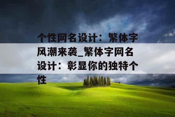 个性网名设计：繁体字风潮来袭_繁体字网名设计：彰显你的独特个性