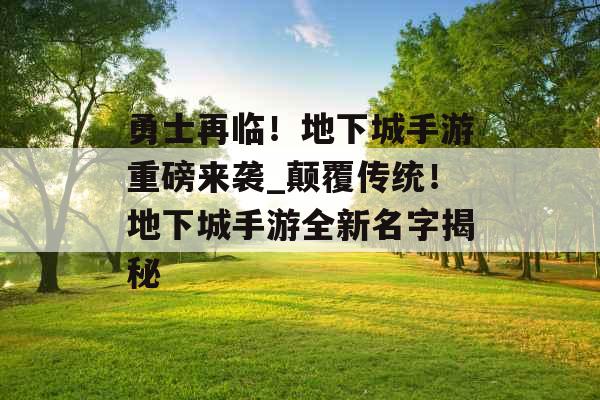 勇士再临！地下城手游重磅来袭_颠覆传统！地下城手游全新名字揭秘