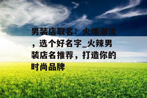 男装店取名：火爆潮流，选个好名字_火辣男装店名推荐，打造你的时尚品牌