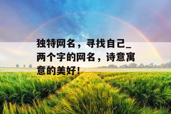 独特网名，寻找自己_两个字的网名，诗意寓意的美好！