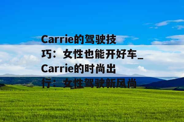 Carrie的驾驶技巧：女性也能开好车_Carrie的时尚出行：女性驾驶新风尚