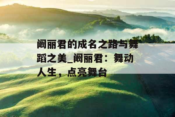 阚丽君的成名之路与舞蹈之美_阚丽君：舞动人生，点亮舞台
