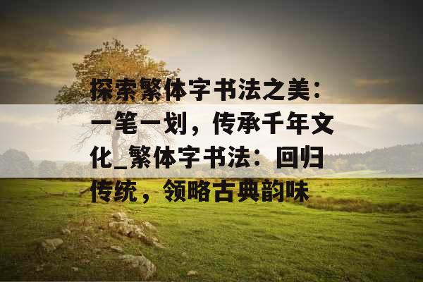 探索繁体字书法之美：一笔一划，传承千年文化_繁体字书法：回归传统，领略古典韵味