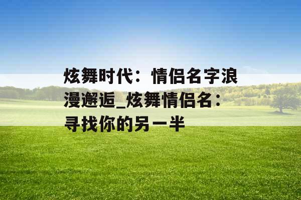 炫舞时代：情侣名字浪漫邂逅_炫舞情侣名：寻找你的另一半