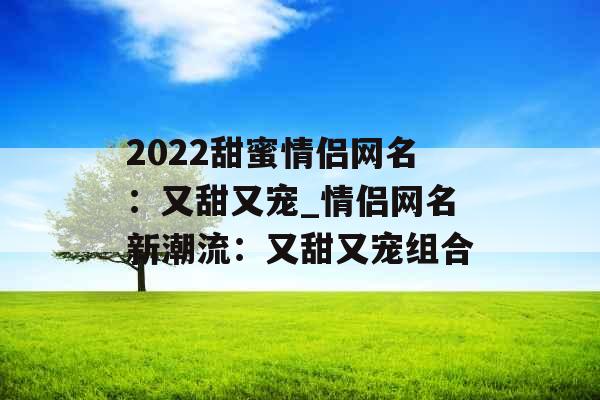 2022甜蜜情侣网名：又甜又宠_情侣网名新潮流：又甜又宠组合