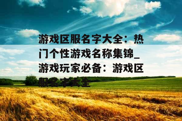 游戏区服名字大全：热门个性游戏名称集锦_游戏玩家必备：游戏区服名字大全