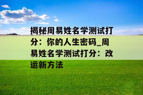 揭秘周易姓名学测试打分：你的人生密码_周易姓名学测试打分：改运新方法