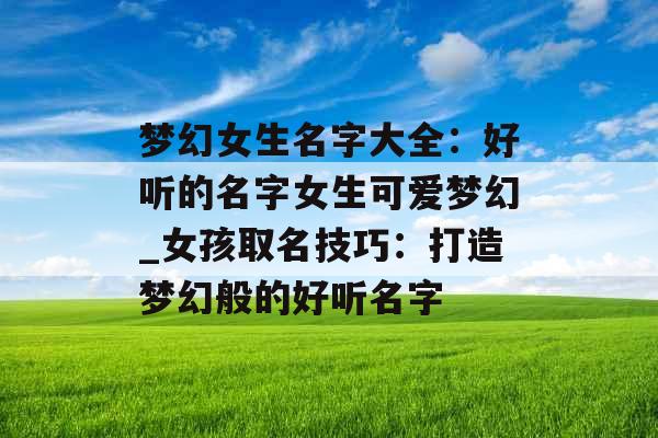 梦幻女生名字大全：好听的名字女生可爱梦幻_女孩取名技巧：打造梦幻般的好听名字