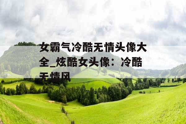 女霸气冷酷无情头像大全_炫酷女头像：冷酷无情风