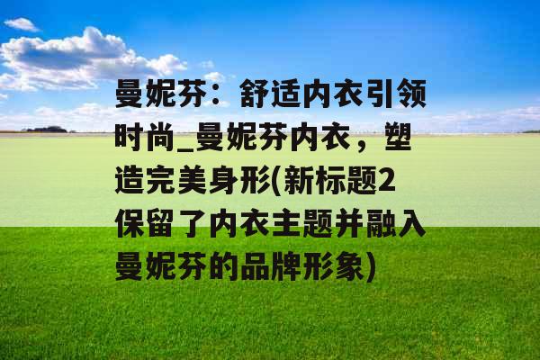 曼妮芬：舒适内衣引领时尚_曼妮芬内衣，塑造完美身形(新标题2保留了内衣主题并融入曼妮芬的品牌形象)
