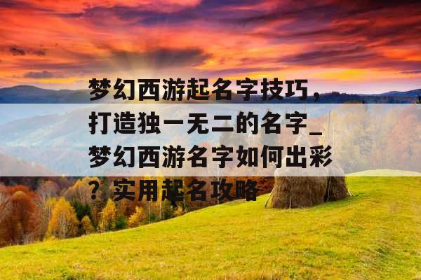 梦幻西游起名字技巧，打造独一无二的名字_梦幻西游名字如何出彩？实用起名攻略