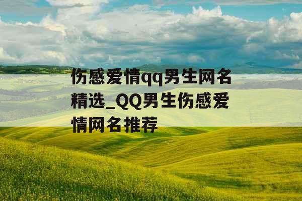 伤感爱情qq男生网名精选_QQ男生伤感爱情网名推荐