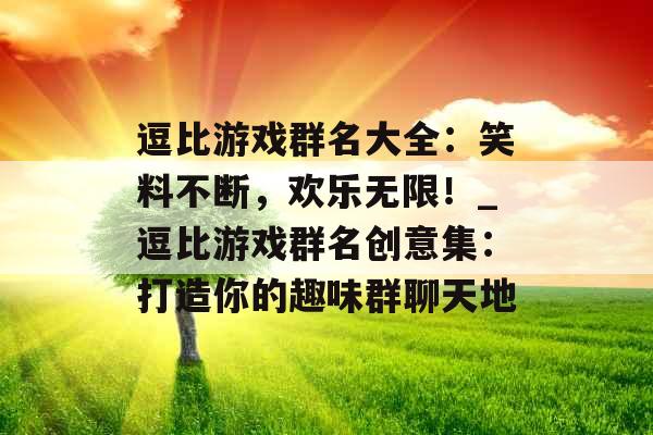 逗比游戏群名大全：笑料不断，欢乐无限！_逗比游戏群名创意集：打造你的趣味群聊天地