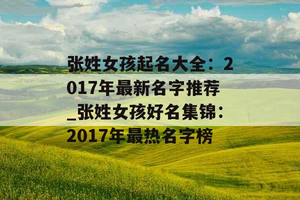 张姓女孩起名大全：2017年最新名字推荐_张姓女孩好名集锦：2017年最热名字榜