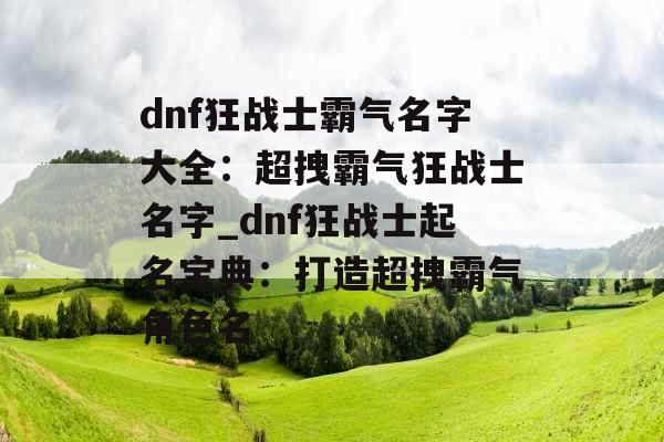 dnf狂战士霸气名字大全：超拽霸气狂战士名字_dnf狂战士起名宝典：打造超拽霸气角色名