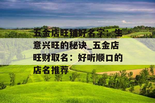 五金店旺铺好名字：生意兴旺的秘诀_五金店旺财取名：好听顺口的店名推荐