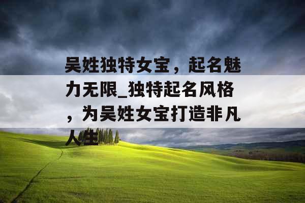 吴姓独特女宝，起名魅力无限_独特起名风格，为吴姓女宝打造非凡人生