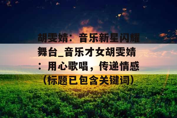 胡雯婧：音乐新星闪耀舞台_音乐才女胡雯婧：用心歌唱，传递情感（标题已包含关键词）