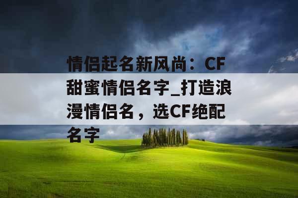 情侣起名新风尚：CF甜蜜情侣名字_打造浪漫情侣名，选CF绝配名字