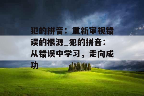 犯的拼音：重新审视错误的根源_犯的拼音：从错误中学习，走向成功