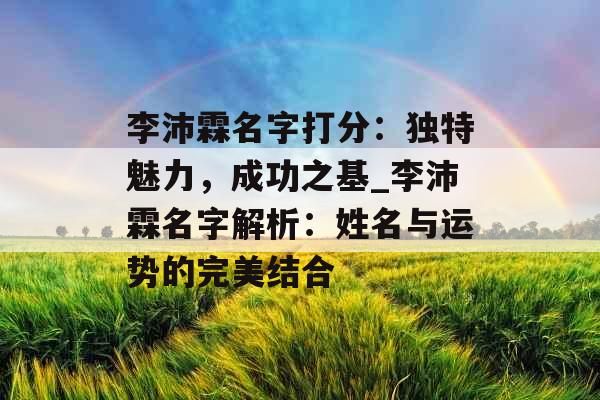李沛霖名字打分：独特魅力，成功之基_李沛霖名字解析：姓名与运势的完美结合