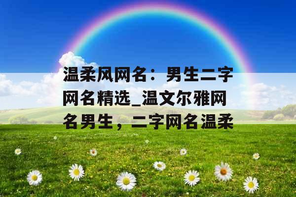 温柔风网名：男生二字网名精选_温文尔雅网名男生，二字网名温柔