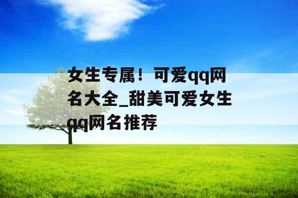 女生专属！可爱qq网名大全_甜美可爱女生qq网名推荐