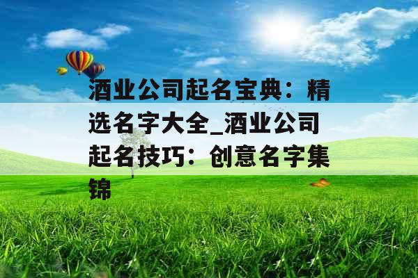 酒业公司起名宝典：精选名字大全_酒业公司起名技巧：创意名字集锦