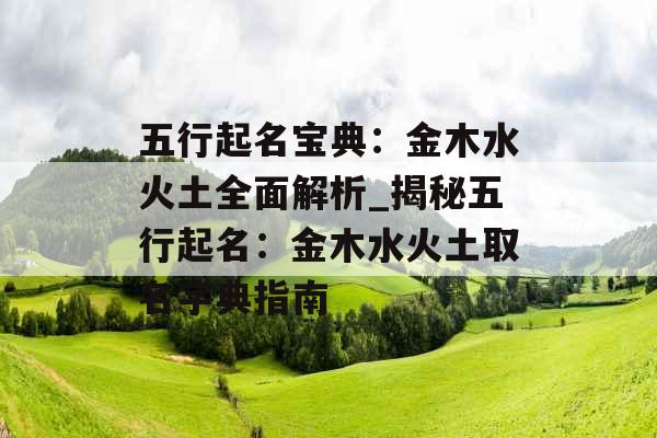 五行起名宝典：金木水火土全面解析_揭秘五行起名：金木水火土取名字典指南