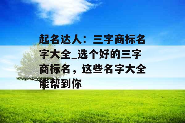 起名达人：三字商标名字大全_选个好的三字商标名，这些名字大全能帮到你