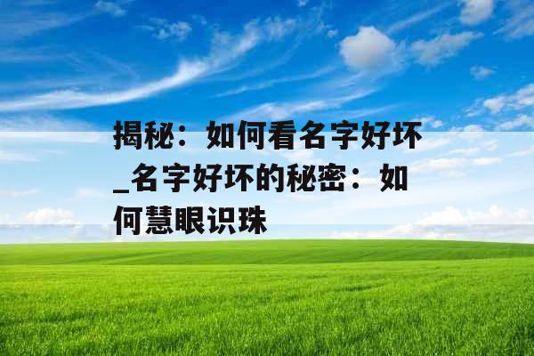 揭秘：如何看名字好坏_名字好坏的秘密：如何慧眼识珠