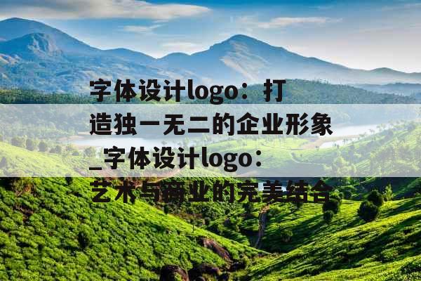 字体设计logo：打造独一无二的企业形象_字体设计logo：艺术与商业的完美结合