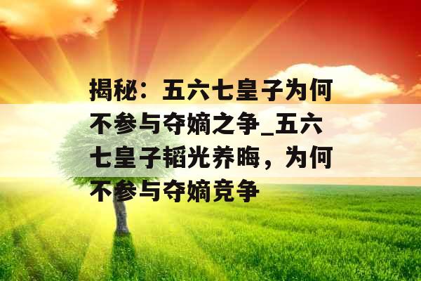 揭秘：五六七皇子为何不参与夺嫡之争_五六七皇子韬光养晦，为何不参与夺嫡竞争