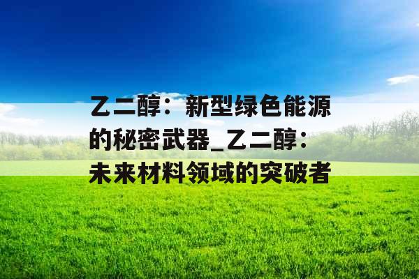 乙二醇：新型绿色能源的秘密武器_乙二醇：未来材料领域的突破者