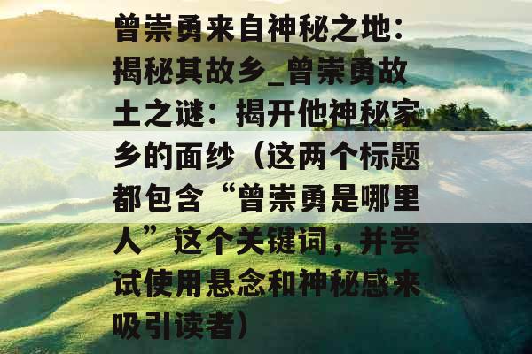 曾崇勇来自神秘之地：揭秘其故乡_曾崇勇故土之谜：揭开他神秘家乡的面纱（这两个标题都包含“曾崇勇是哪里人”这个关键词，并尝试使用悬念和神秘感来吸引读者）