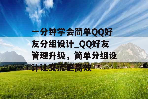 一分钟学会简单QQ好友分组设计_QQ好友管理升级，简单分组设计让交流更高效