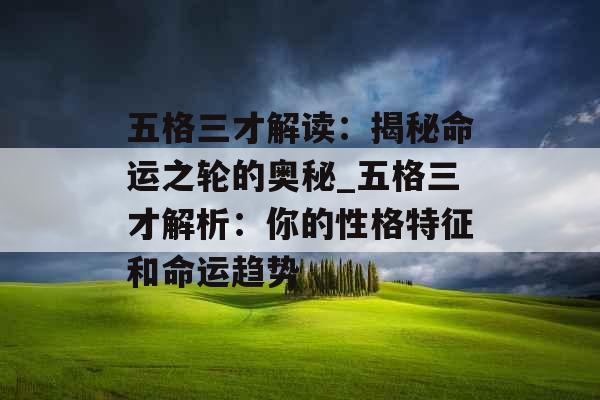 五格三才解读：揭秘命运之轮的奥秘_五格三才解析：你的性格特征和命运趋势