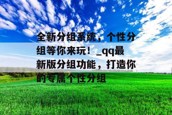 全新分组系统，个性分组等你来玩！_qq最新版分组功能，打造你的专属个性分组