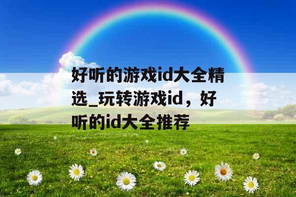 好听的游戏id大全精选_玩转游戏id，好听的id大全推荐