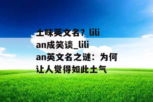 土味英文名？lilian成笑谈_lilian英文名之谜：为何让人觉得如此土气