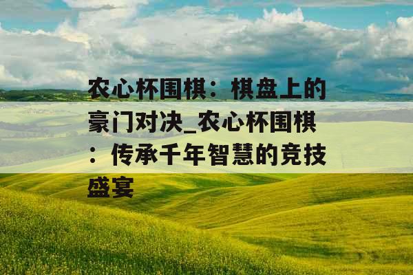 农心杯围棋：棋盘上的豪门对决_农心杯围棋：传承千年智慧的竞技盛宴