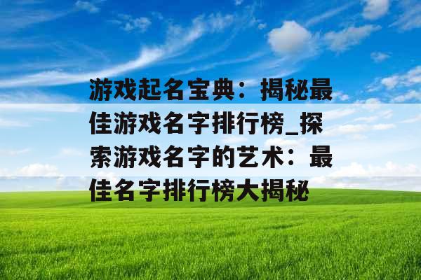 游戏起名宝典：揭秘最佳游戏名字排行榜_探索游戏名字的艺术：最佳名字排行榜大揭秘