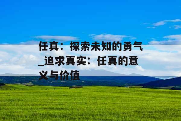 任真：探索未知的勇气_追求真实：任真的意义与价值