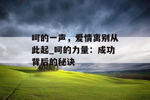 呵的一声，爱情离别从此起_呵的力量：成功背后的秘诀