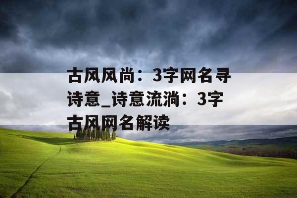 古风风尚：3字网名寻诗意_诗意流淌：3字古风网名解读